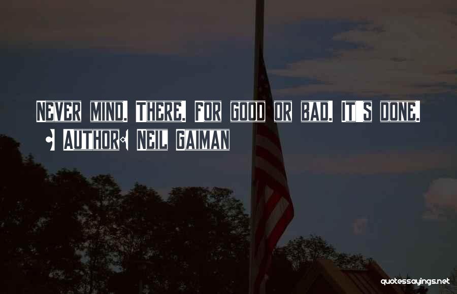 Neil Gaiman Quotes: Never Mind. There. For Good Or Bad. It's Done.