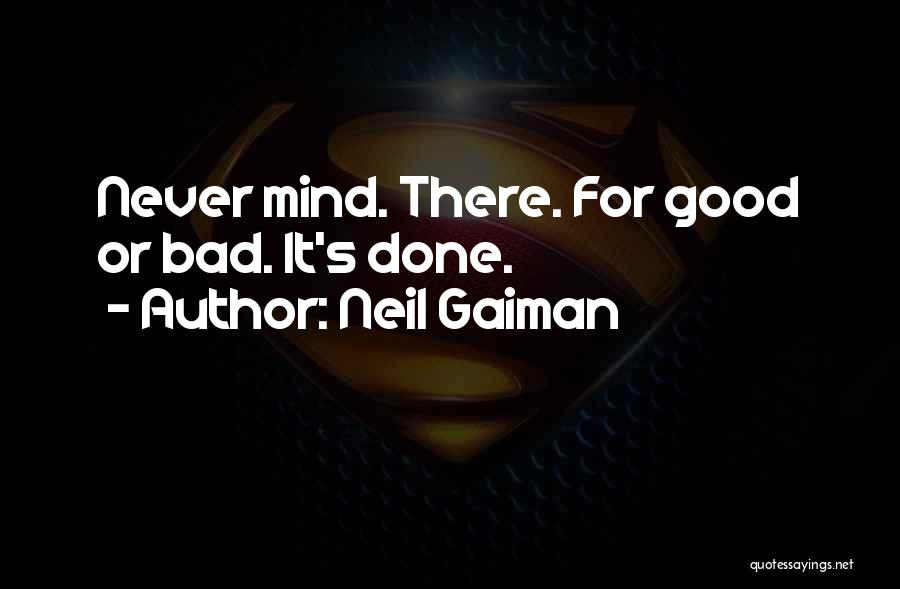 Neil Gaiman Quotes: Never Mind. There. For Good Or Bad. It's Done.