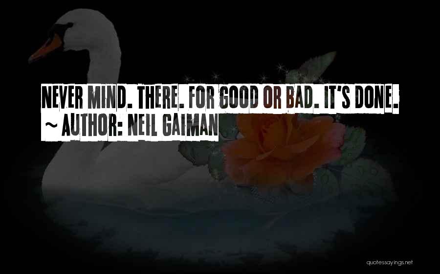 Neil Gaiman Quotes: Never Mind. There. For Good Or Bad. It's Done.