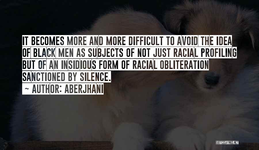 Aberjhani Quotes: It Becomes More And More Difficult To Avoid The Idea Of Black Men As Subjects Of Not Just Racial Profiling