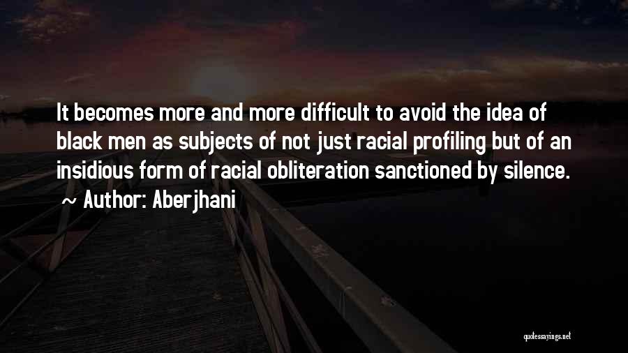 Aberjhani Quotes: It Becomes More And More Difficult To Avoid The Idea Of Black Men As Subjects Of Not Just Racial Profiling