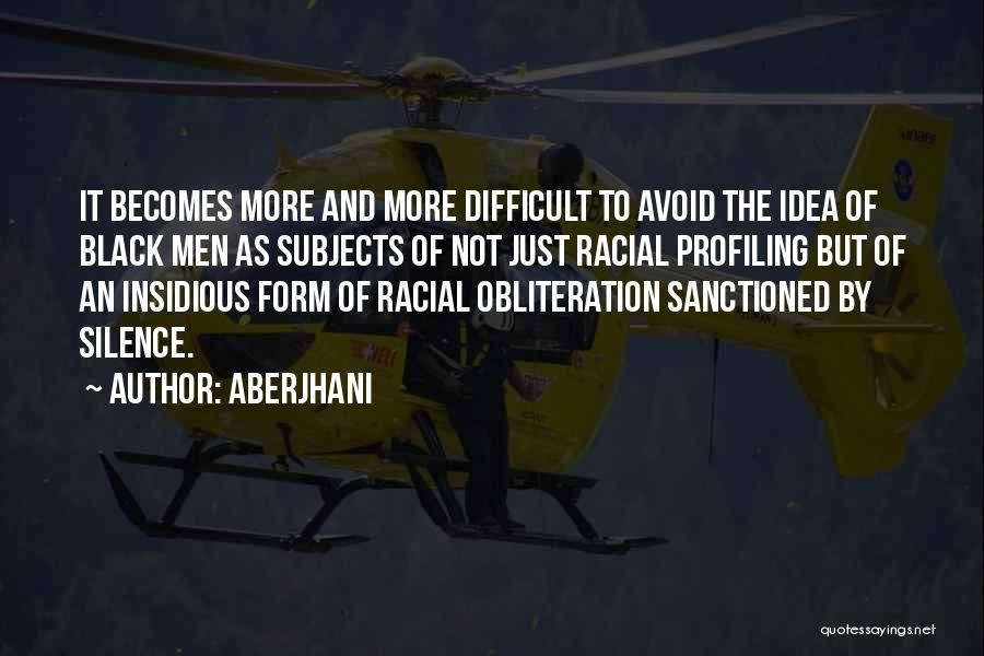 Aberjhani Quotes: It Becomes More And More Difficult To Avoid The Idea Of Black Men As Subjects Of Not Just Racial Profiling