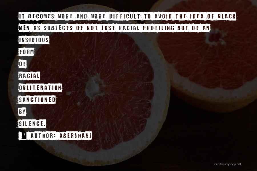 Aberjhani Quotes: It Becomes More And More Difficult To Avoid The Idea Of Black Men As Subjects Of Not Just Racial Profiling