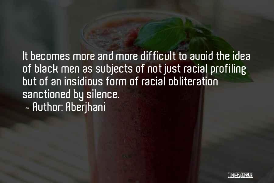 Aberjhani Quotes: It Becomes More And More Difficult To Avoid The Idea Of Black Men As Subjects Of Not Just Racial Profiling