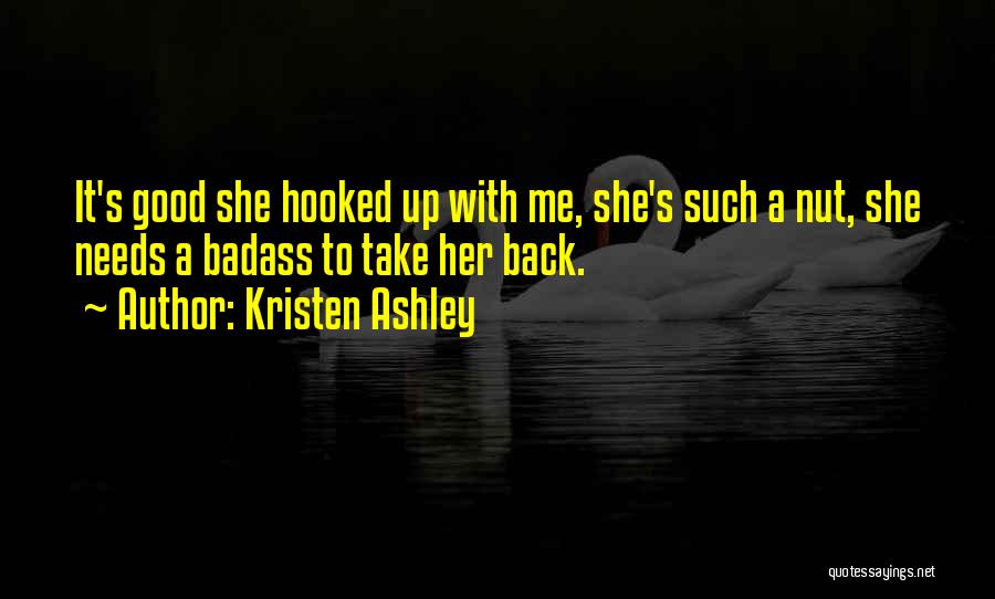 Kristen Ashley Quotes: It's Good She Hooked Up With Me, She's Such A Nut, She Needs A Badass To Take Her Back.