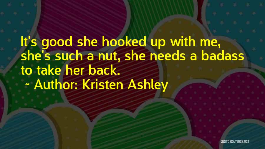 Kristen Ashley Quotes: It's Good She Hooked Up With Me, She's Such A Nut, She Needs A Badass To Take Her Back.