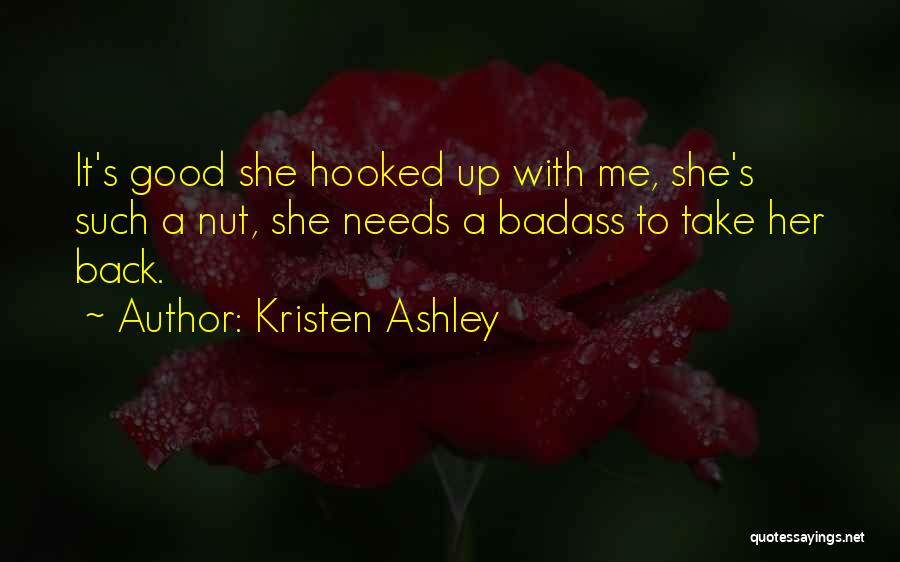 Kristen Ashley Quotes: It's Good She Hooked Up With Me, She's Such A Nut, She Needs A Badass To Take Her Back.