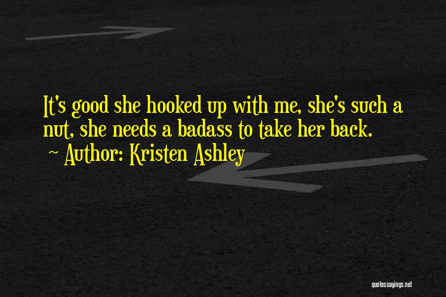 Kristen Ashley Quotes: It's Good She Hooked Up With Me, She's Such A Nut, She Needs A Badass To Take Her Back.