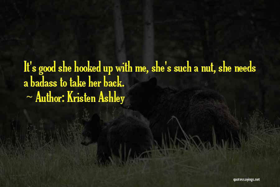 Kristen Ashley Quotes: It's Good She Hooked Up With Me, She's Such A Nut, She Needs A Badass To Take Her Back.