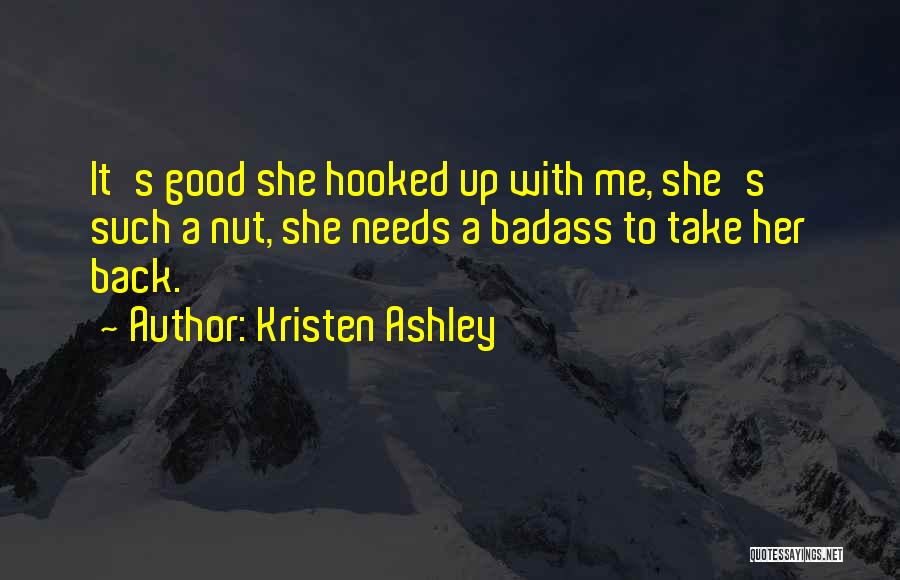 Kristen Ashley Quotes: It's Good She Hooked Up With Me, She's Such A Nut, She Needs A Badass To Take Her Back.