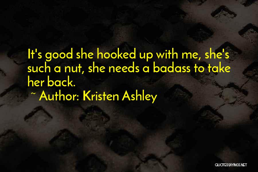 Kristen Ashley Quotes: It's Good She Hooked Up With Me, She's Such A Nut, She Needs A Badass To Take Her Back.