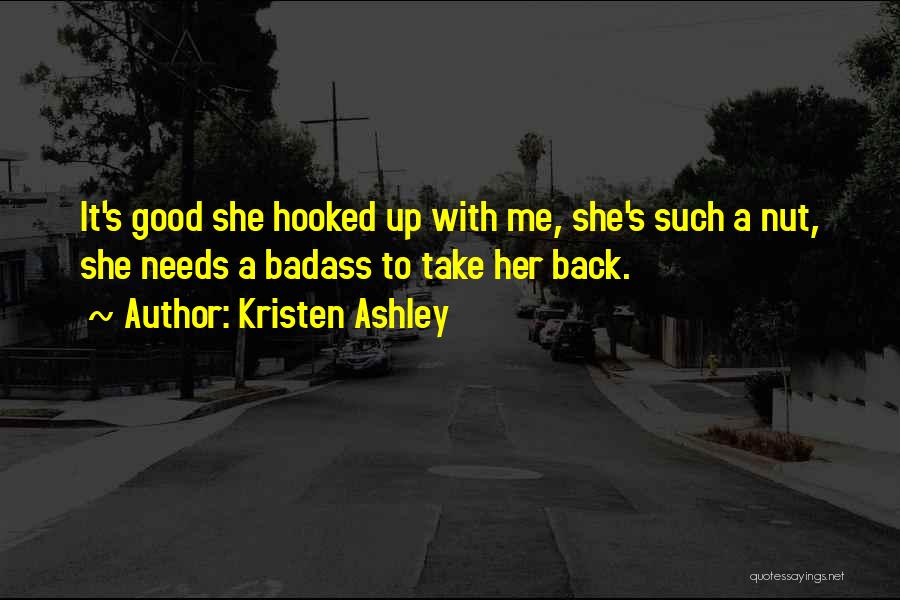 Kristen Ashley Quotes: It's Good She Hooked Up With Me, She's Such A Nut, She Needs A Badass To Take Her Back.