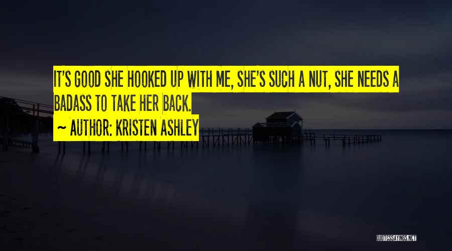 Kristen Ashley Quotes: It's Good She Hooked Up With Me, She's Such A Nut, She Needs A Badass To Take Her Back.
