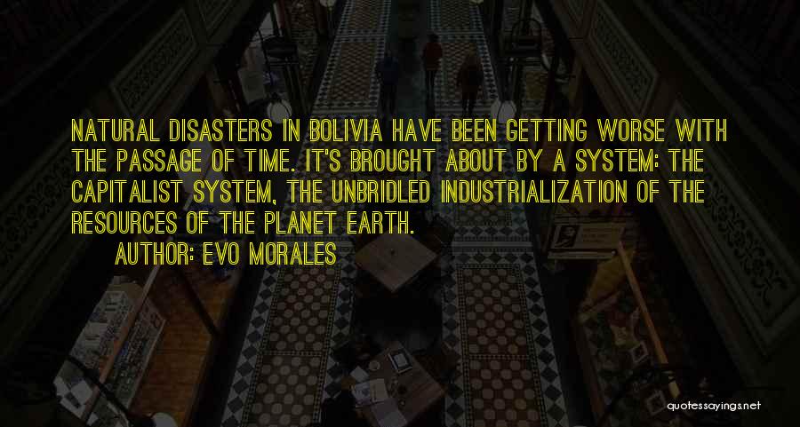 Evo Morales Quotes: Natural Disasters In Bolivia Have Been Getting Worse With The Passage Of Time. It's Brought About By A System: The