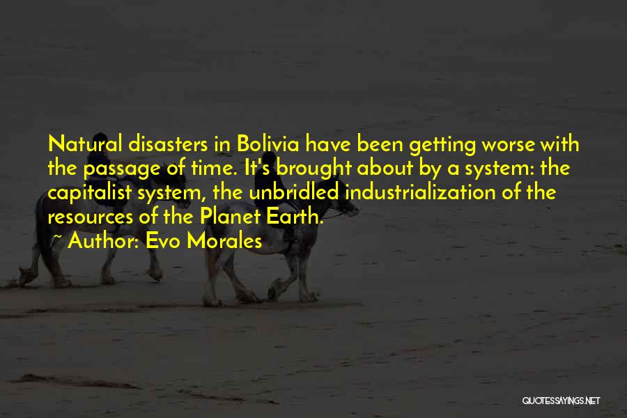 Evo Morales Quotes: Natural Disasters In Bolivia Have Been Getting Worse With The Passage Of Time. It's Brought About By A System: The