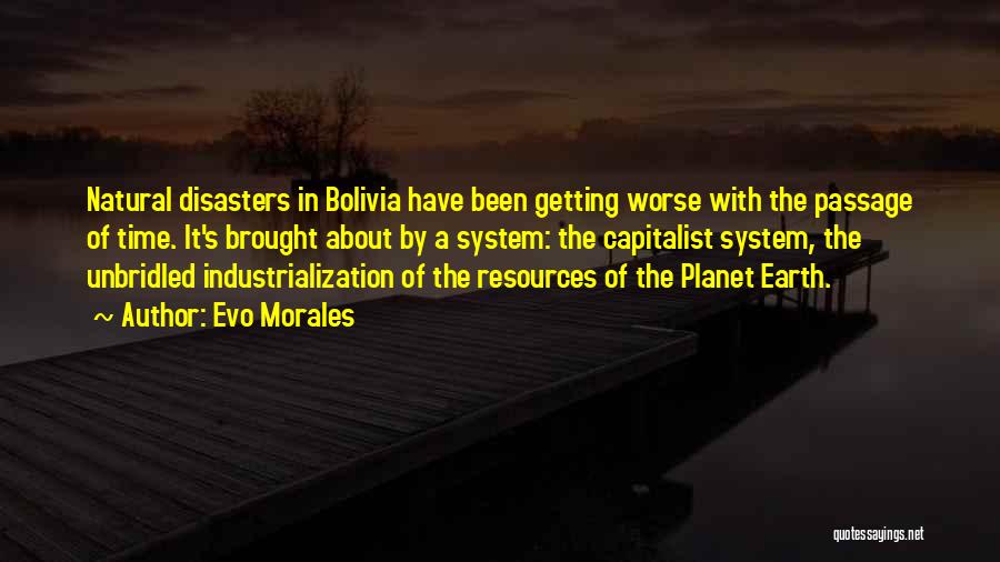 Evo Morales Quotes: Natural Disasters In Bolivia Have Been Getting Worse With The Passage Of Time. It's Brought About By A System: The