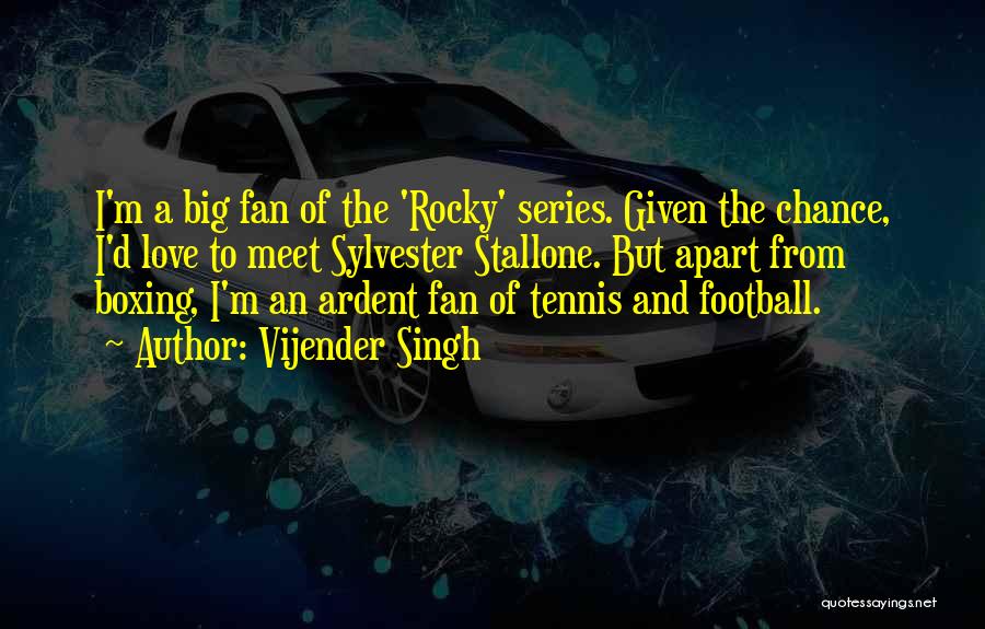 Vijender Singh Quotes: I'm A Big Fan Of The 'rocky' Series. Given The Chance, I'd Love To Meet Sylvester Stallone. But Apart From