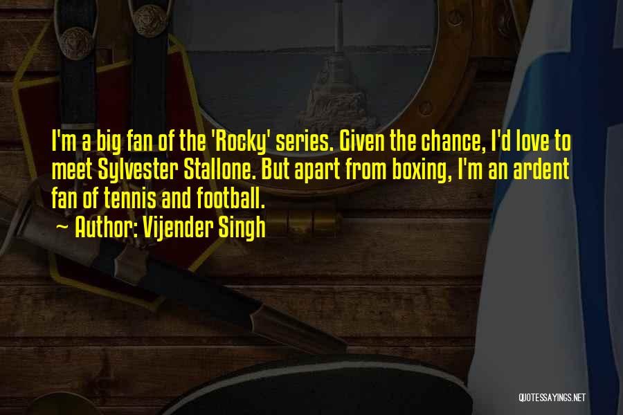 Vijender Singh Quotes: I'm A Big Fan Of The 'rocky' Series. Given The Chance, I'd Love To Meet Sylvester Stallone. But Apart From