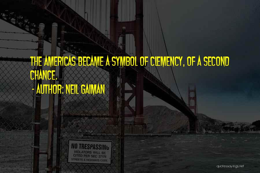 Neil Gaiman Quotes: The Americas Became A Symbol Of Clemency, Of A Second Chance.