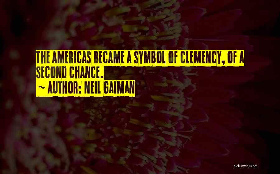 Neil Gaiman Quotes: The Americas Became A Symbol Of Clemency, Of A Second Chance.