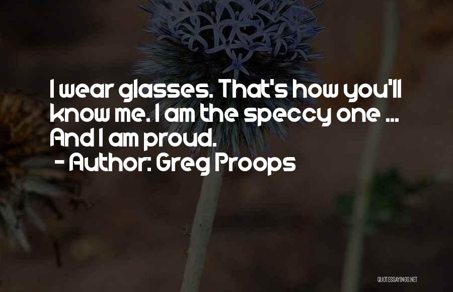 Greg Proops Quotes: I Wear Glasses. That's How You'll Know Me. I Am The Speccy One ... And I Am Proud.