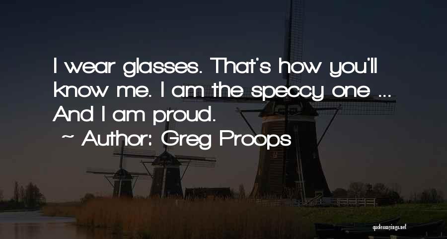 Greg Proops Quotes: I Wear Glasses. That's How You'll Know Me. I Am The Speccy One ... And I Am Proud.