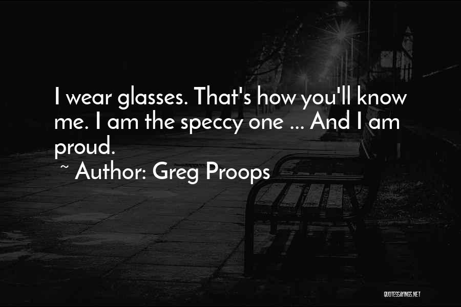 Greg Proops Quotes: I Wear Glasses. That's How You'll Know Me. I Am The Speccy One ... And I Am Proud.