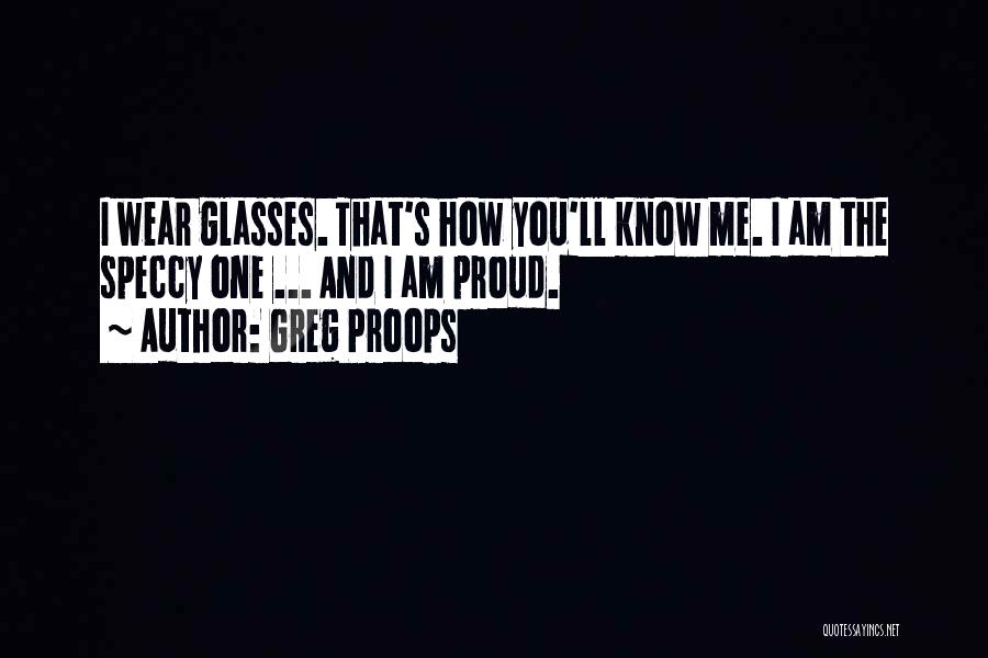 Greg Proops Quotes: I Wear Glasses. That's How You'll Know Me. I Am The Speccy One ... And I Am Proud.