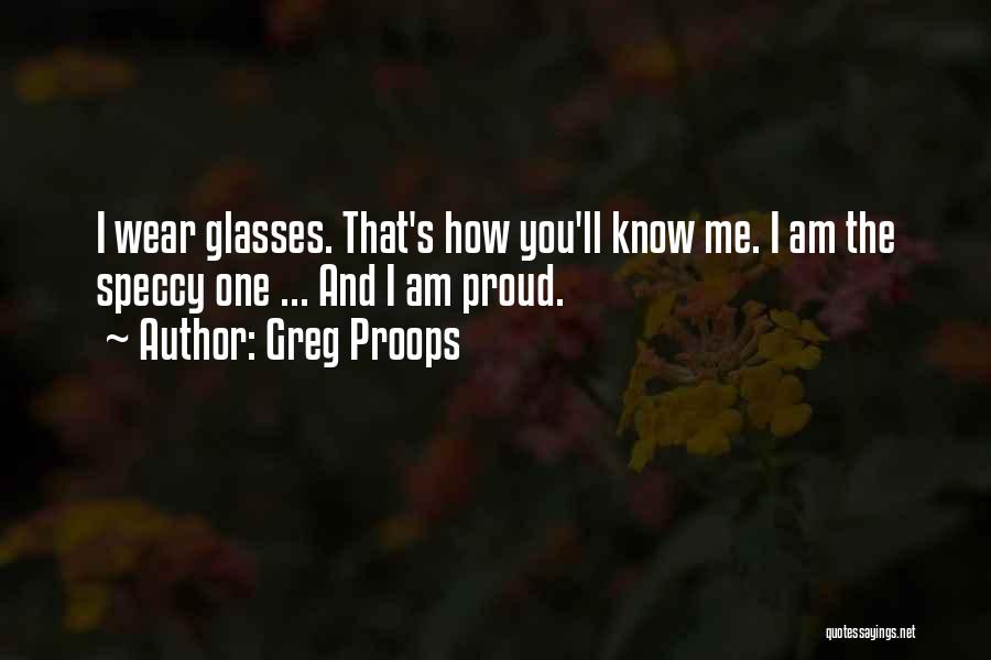 Greg Proops Quotes: I Wear Glasses. That's How You'll Know Me. I Am The Speccy One ... And I Am Proud.