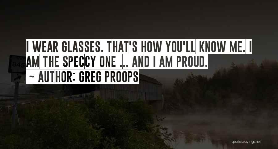 Greg Proops Quotes: I Wear Glasses. That's How You'll Know Me. I Am The Speccy One ... And I Am Proud.
