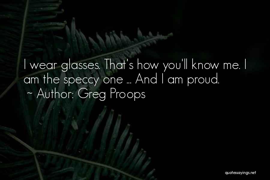 Greg Proops Quotes: I Wear Glasses. That's How You'll Know Me. I Am The Speccy One ... And I Am Proud.