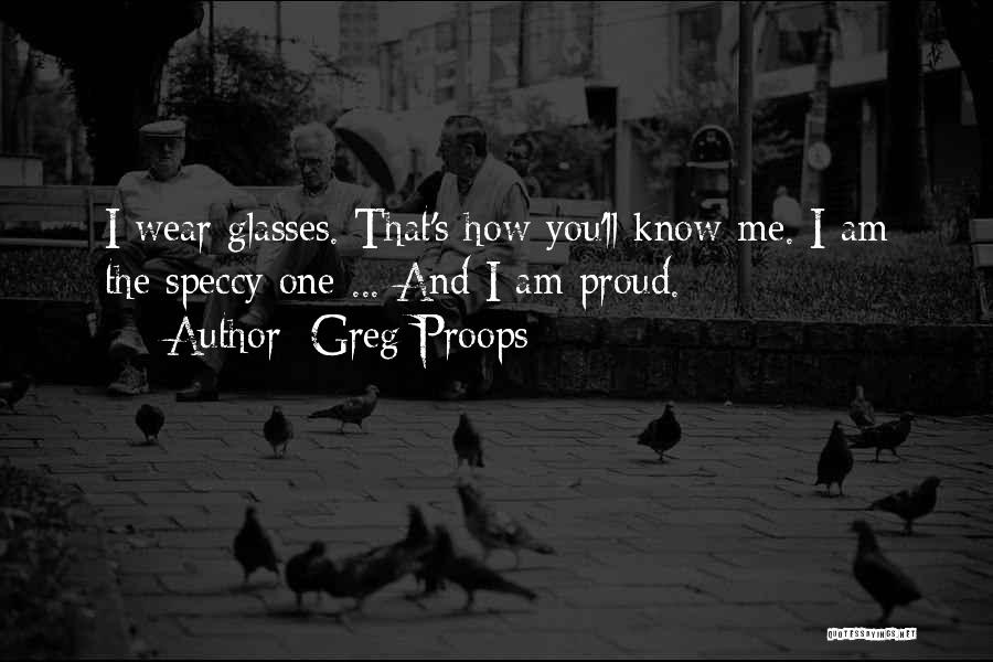 Greg Proops Quotes: I Wear Glasses. That's How You'll Know Me. I Am The Speccy One ... And I Am Proud.