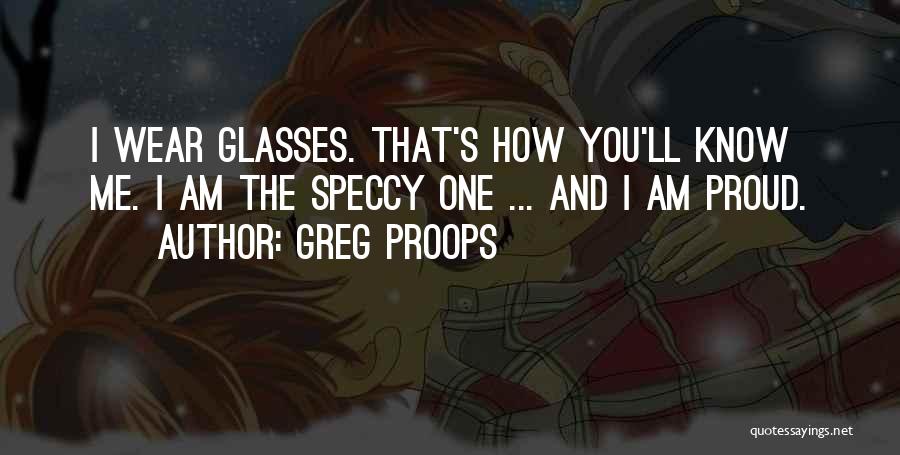 Greg Proops Quotes: I Wear Glasses. That's How You'll Know Me. I Am The Speccy One ... And I Am Proud.