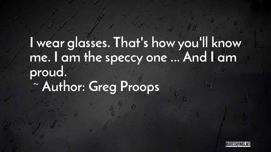 Greg Proops Quotes: I Wear Glasses. That's How You'll Know Me. I Am The Speccy One ... And I Am Proud.