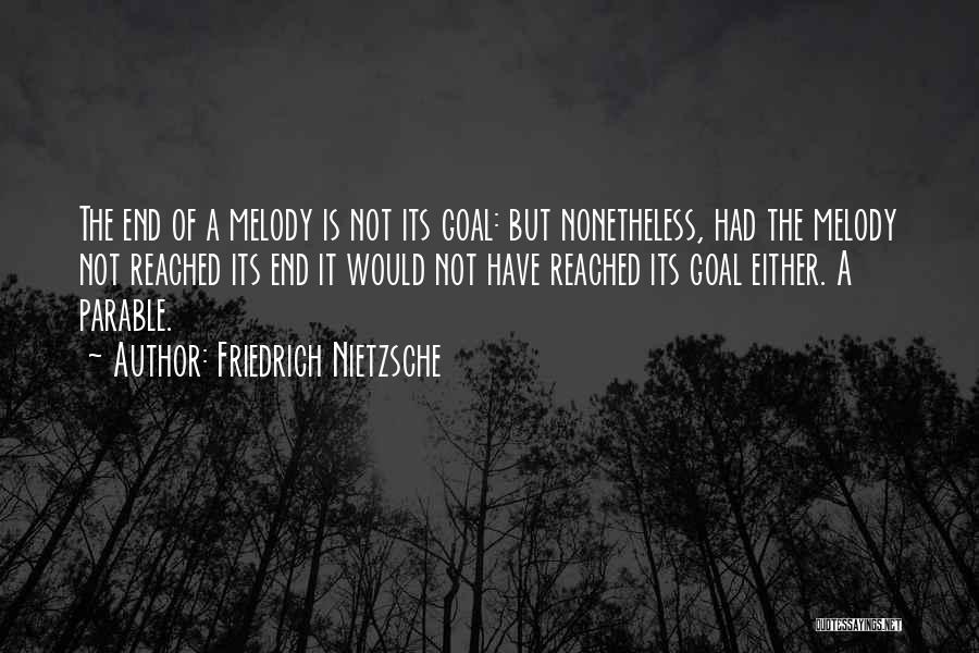Friedrich Nietzsche Quotes: The End Of A Melody Is Not Its Goal: But Nonetheless, Had The Melody Not Reached Its End It Would