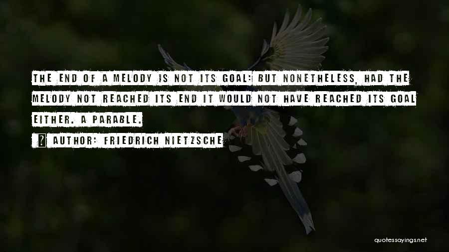 Friedrich Nietzsche Quotes: The End Of A Melody Is Not Its Goal: But Nonetheless, Had The Melody Not Reached Its End It Would