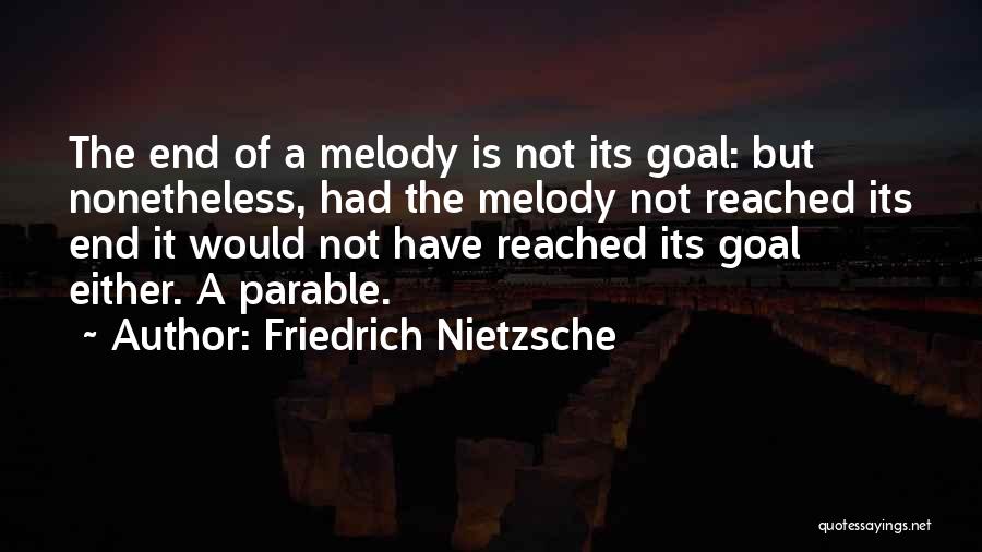 Friedrich Nietzsche Quotes: The End Of A Melody Is Not Its Goal: But Nonetheless, Had The Melody Not Reached Its End It Would