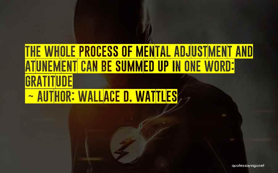 Wallace D. Wattles Quotes: The Whole Process Of Mental Adjustment And Atunement Can Be Summed Up In One Word: Gratitude