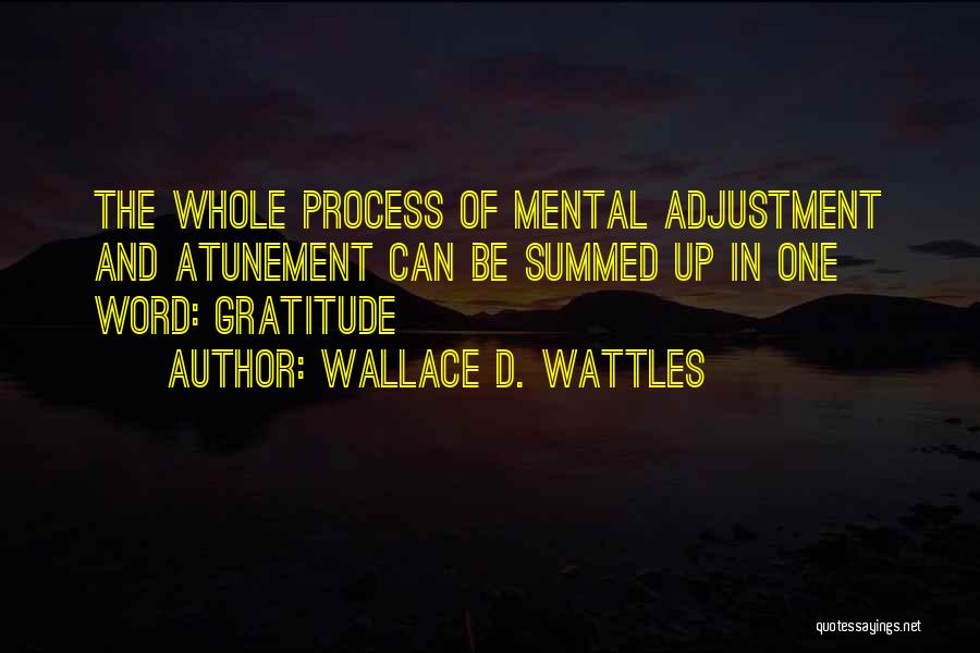 Wallace D. Wattles Quotes: The Whole Process Of Mental Adjustment And Atunement Can Be Summed Up In One Word: Gratitude