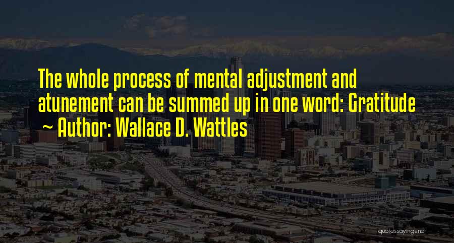 Wallace D. Wattles Quotes: The Whole Process Of Mental Adjustment And Atunement Can Be Summed Up In One Word: Gratitude