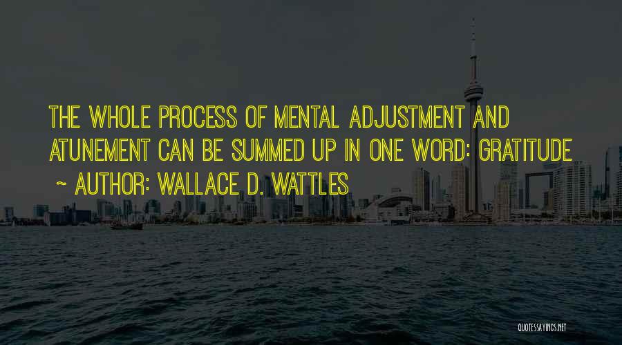 Wallace D. Wattles Quotes: The Whole Process Of Mental Adjustment And Atunement Can Be Summed Up In One Word: Gratitude