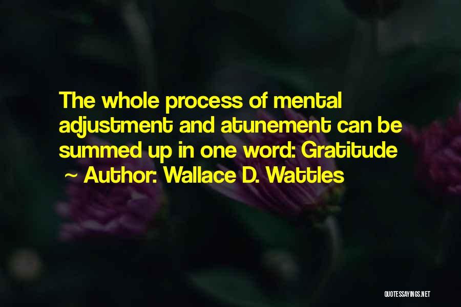 Wallace D. Wattles Quotes: The Whole Process Of Mental Adjustment And Atunement Can Be Summed Up In One Word: Gratitude