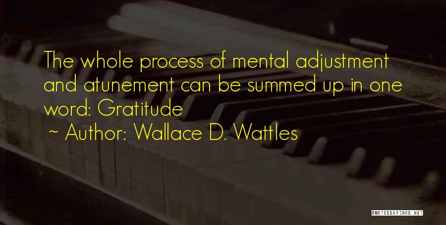 Wallace D. Wattles Quotes: The Whole Process Of Mental Adjustment And Atunement Can Be Summed Up In One Word: Gratitude