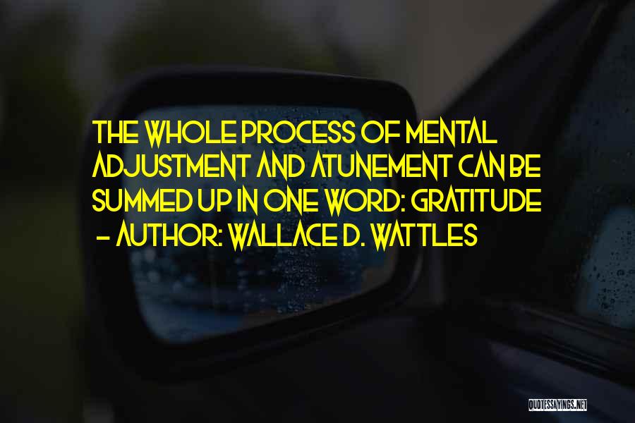 Wallace D. Wattles Quotes: The Whole Process Of Mental Adjustment And Atunement Can Be Summed Up In One Word: Gratitude