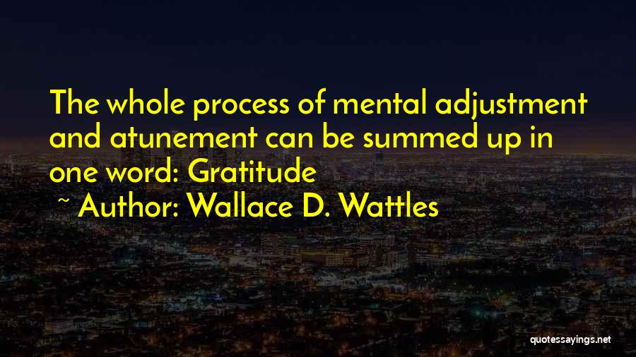 Wallace D. Wattles Quotes: The Whole Process Of Mental Adjustment And Atunement Can Be Summed Up In One Word: Gratitude