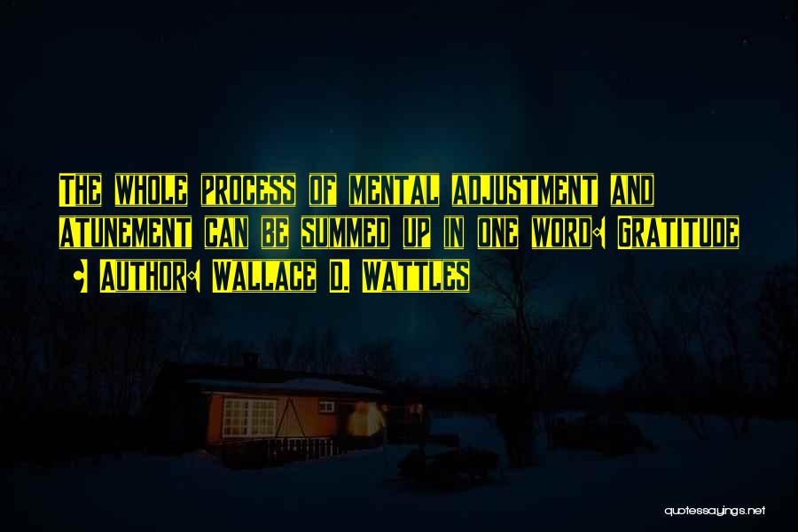 Wallace D. Wattles Quotes: The Whole Process Of Mental Adjustment And Atunement Can Be Summed Up In One Word: Gratitude