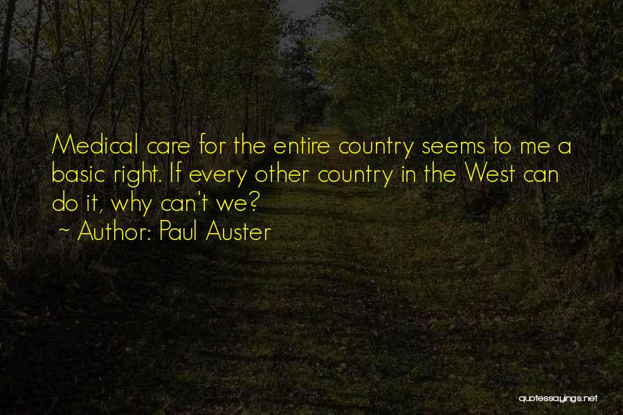 Paul Auster Quotes: Medical Care For The Entire Country Seems To Me A Basic Right. If Every Other Country In The West Can