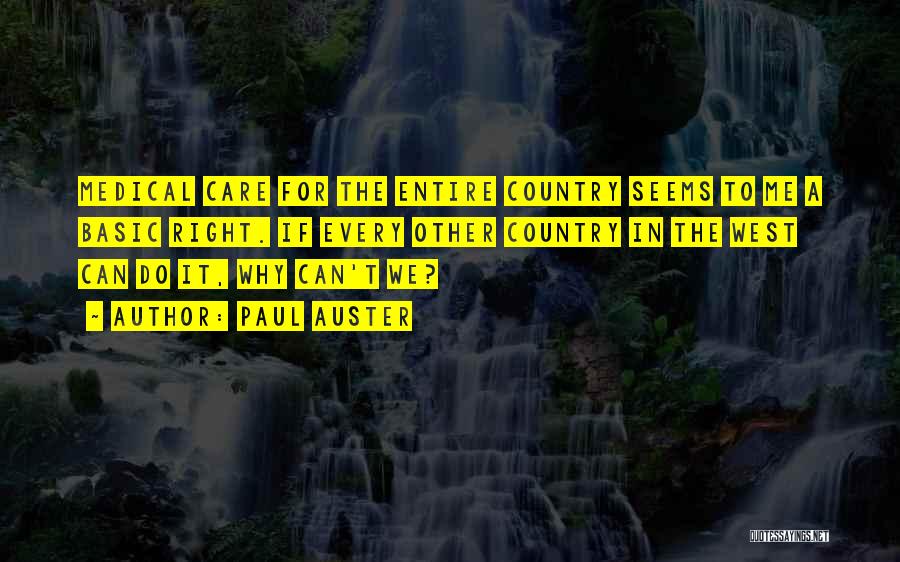 Paul Auster Quotes: Medical Care For The Entire Country Seems To Me A Basic Right. If Every Other Country In The West Can