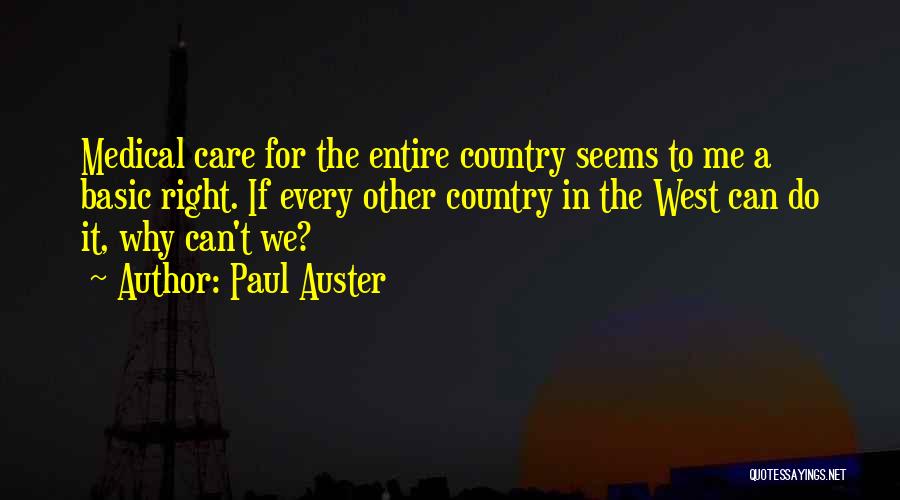 Paul Auster Quotes: Medical Care For The Entire Country Seems To Me A Basic Right. If Every Other Country In The West Can