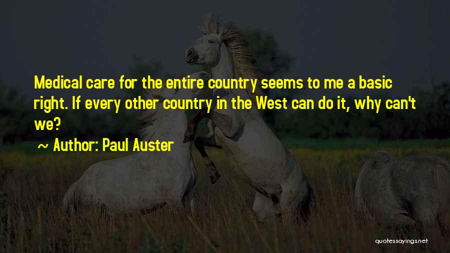 Paul Auster Quotes: Medical Care For The Entire Country Seems To Me A Basic Right. If Every Other Country In The West Can